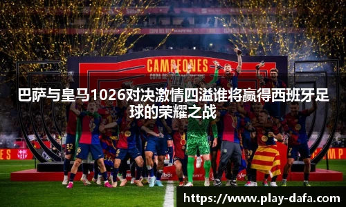 巴萨与皇马1026对决激情四溢谁将赢得西班牙足球的荣耀之战