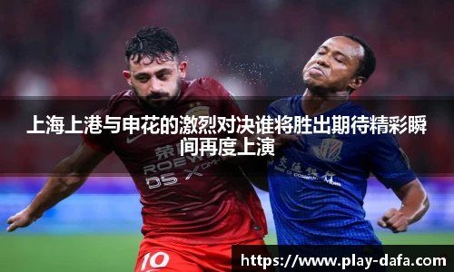 上海上港与申花的激烈对决谁将胜出期待精彩瞬间再度上演