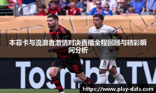 本菲卡与流浪者激情对决直播全程回顾与精彩瞬间分析